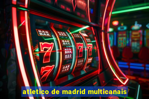 atletico de madrid multicanais